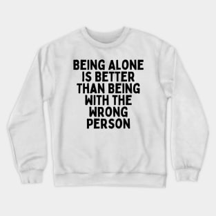 Being Alone Is Better Than Being With The Wrong Person, Singles Awareness Day Crewneck Sweatshirt